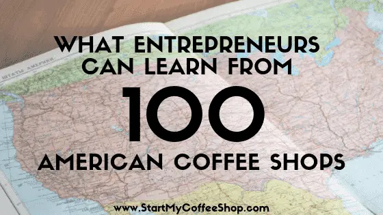What Entrepreneurs Can Learn 100 American Coffee Shops - www.StartMyCoffeeShop.com