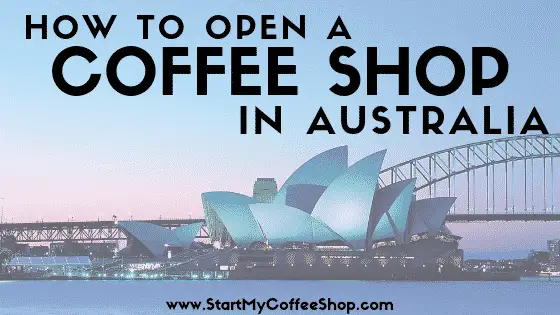 How To Open A Coffee Shop In Australia - www.StartMyCoffeeShop.com