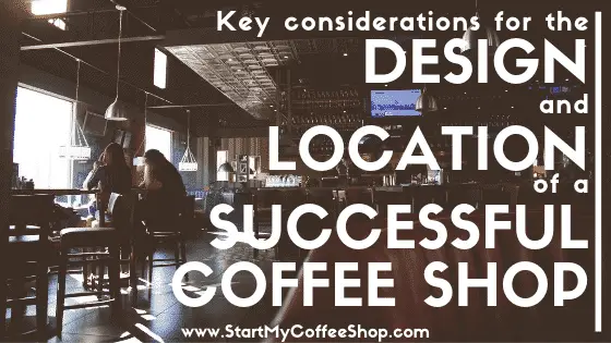 Key Considerations For The Design And Location Of A Successful Coffee Shop - www.StartMyCoffeeShop.com