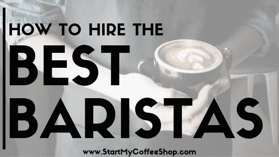 How To Hire The Best Baristas For Your Coffee Shop - www.StartMyCoffeeShop.com