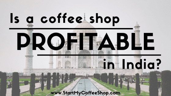 Is A Coffee Shop Profitable In India? - www.StartMyCoffeeShop.com