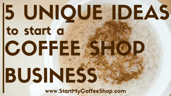 5 Unique Ideas to Start A Coffee Shop Business - www.StartMyCoffeeShop.com