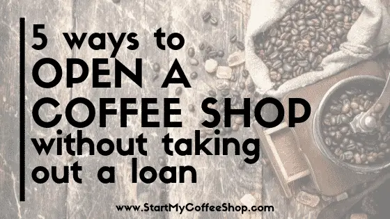 5 Ways To Open A Coffee Shop Without Taking Out A Loan - www.StartMyCoffeeShop.com