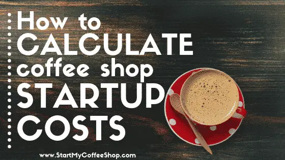 How to Calculate Coffee Shop Startup Costs - www.StartMyCoffeeShop.com