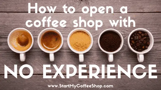 How To Open A Coffee Shop With No Experience - www.StartMyCoffeeShop.com