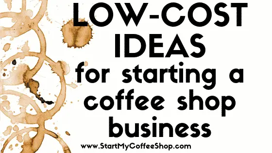 Low-Cost Ideas for Starting a Coffee Shop Business With Little Money - www.StartMyCoffeeShop.com