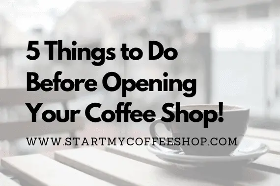 5 Things to Do Before Opening Your Coffee Shop