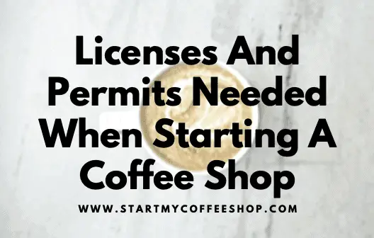 Licenses And Permits Needed When Starting A Coffee Shop
