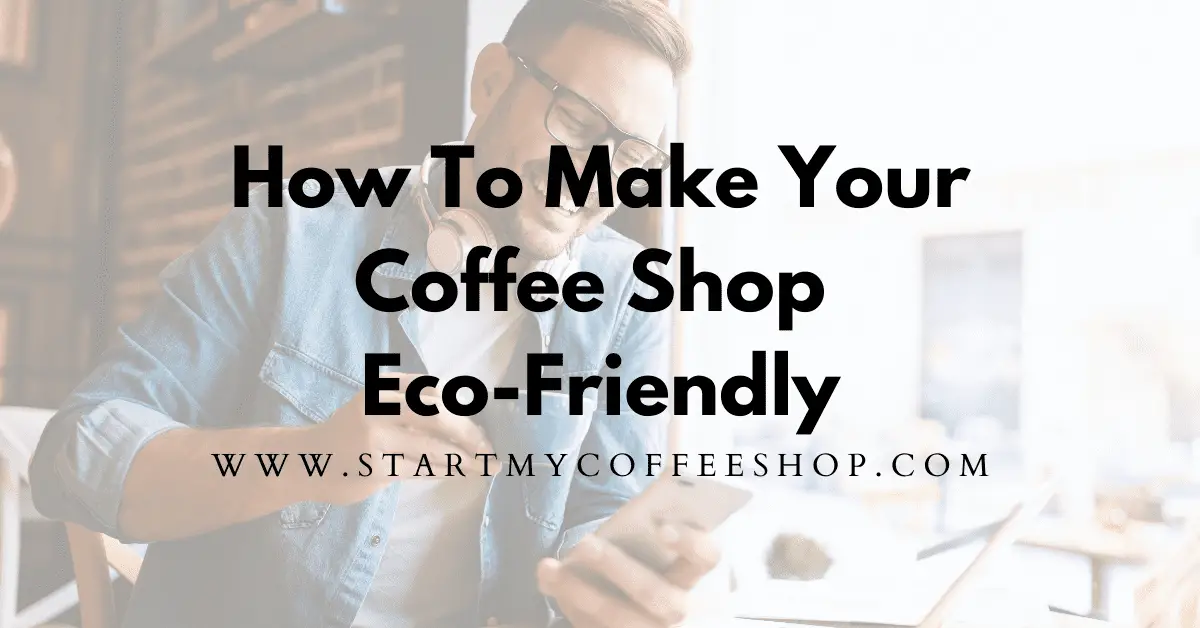 How To Make Your Coffee Shop Eco Friendly (5 Sustainable Tips)