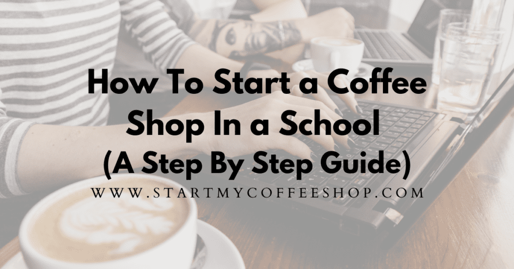 How To Start A Coffee Shop In A School (A Step By Step Guide)