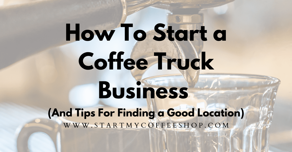 How To Start a Coffee Truck Business (And Tips For Finding a Good Location)