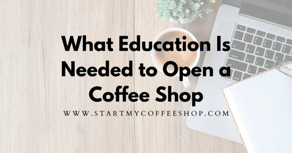 What Education Is Needed To Open A Coffee Shop (Is A Degree Necessary?)