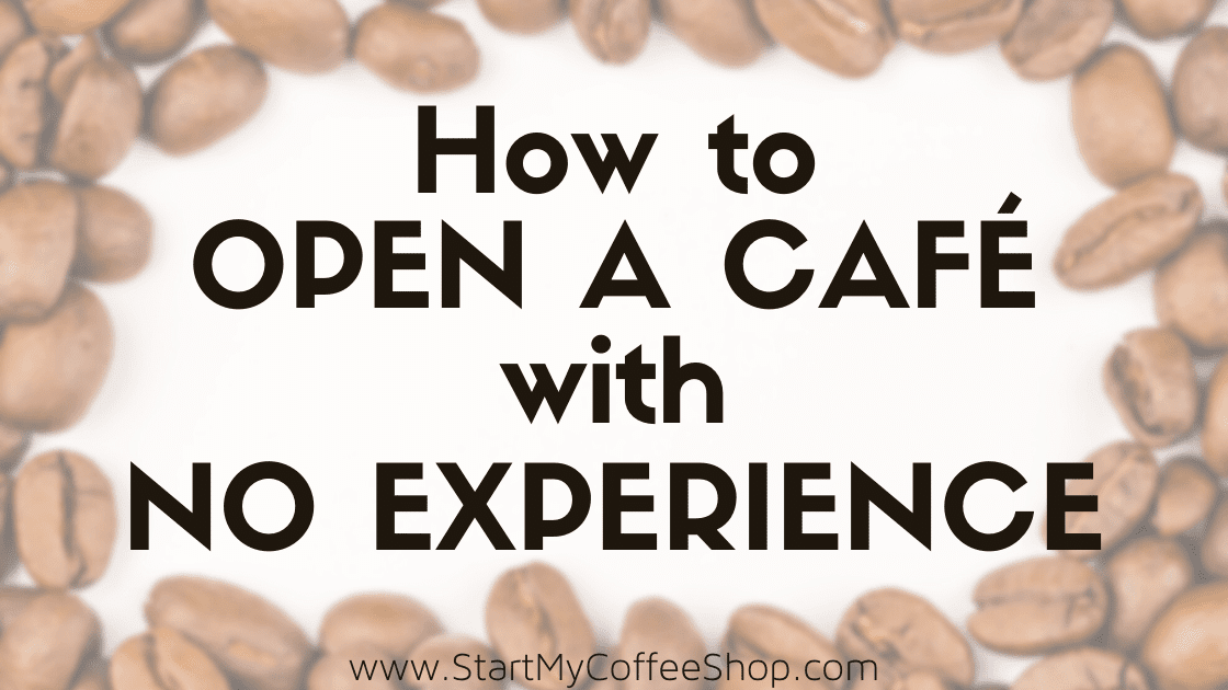 How to Open a Café with No Experience - www.StartMyCoffeeShop.com