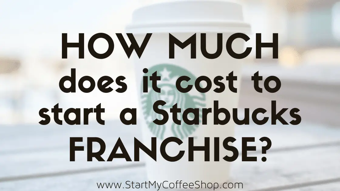 How Much Does It Cost To Start A Starbucks Franchise? www.StartMyCoffeeShop.com
