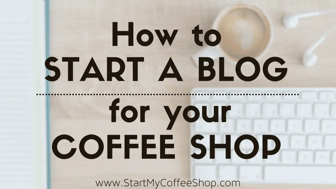 How to Start a Blog for Your Coffee Shop - www.StartMyCoffeeShop.com