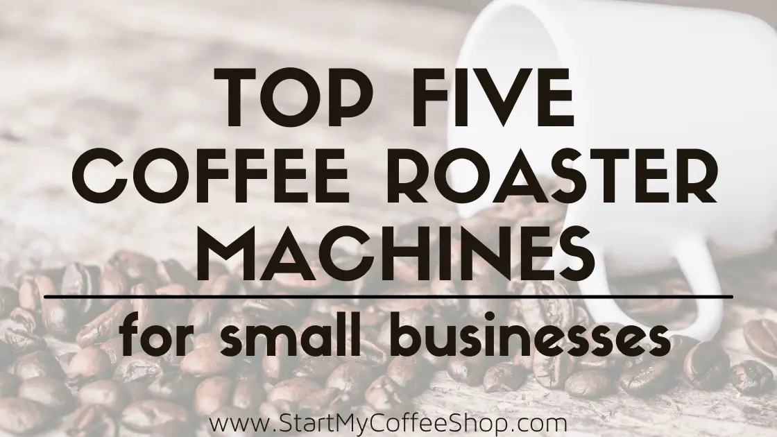 The Top 5 Coffee Roaster Machines for Small Businesses - www.StartMyCoffeeShop.com