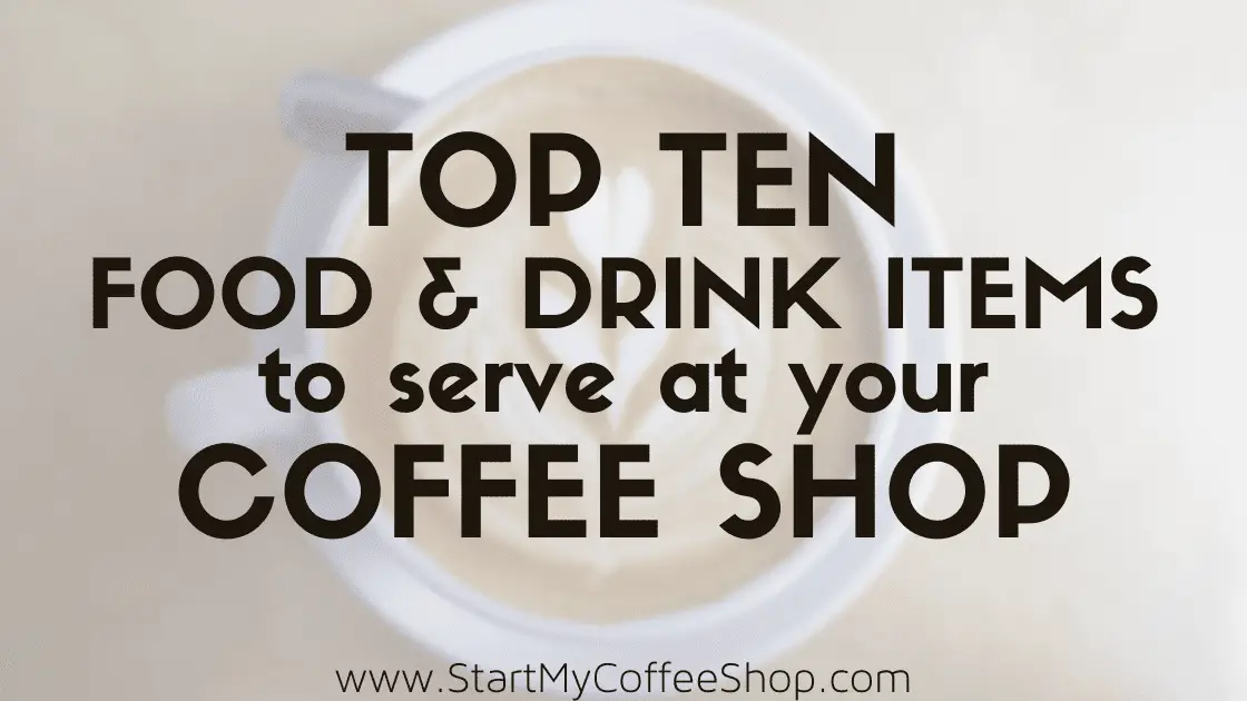 Top Ten Food and Drink Items to Serve at Your Coffee Shop - www.StartMyCoffeeShop.com
