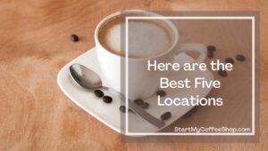 Best Five Locations to Start a Coffee Shop
