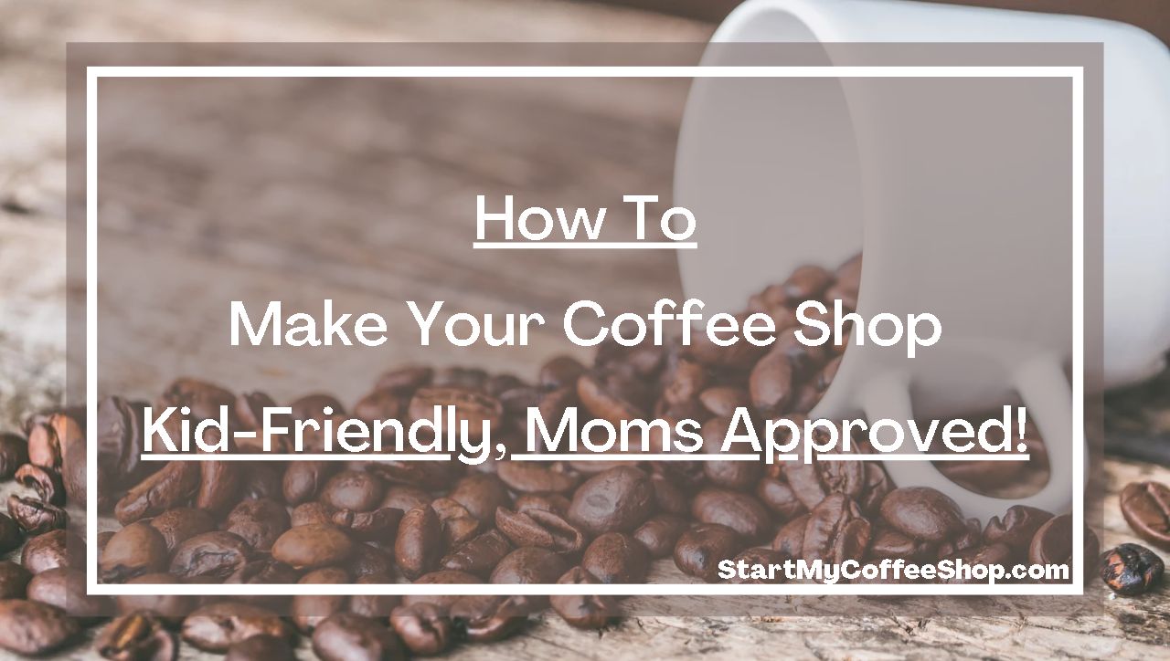 How to Make Your Coffee Shop Kid-Friendly. Moms Approved!