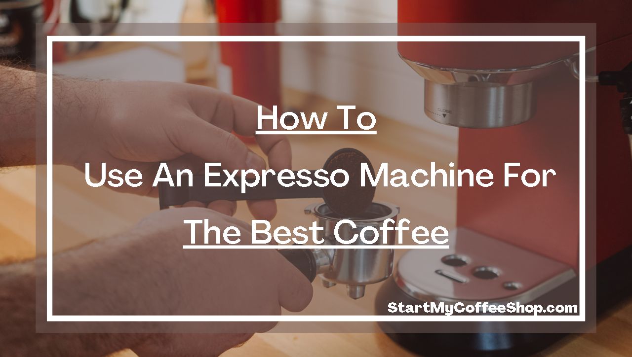 How To Use An Espresso Machine For The Best Coffee