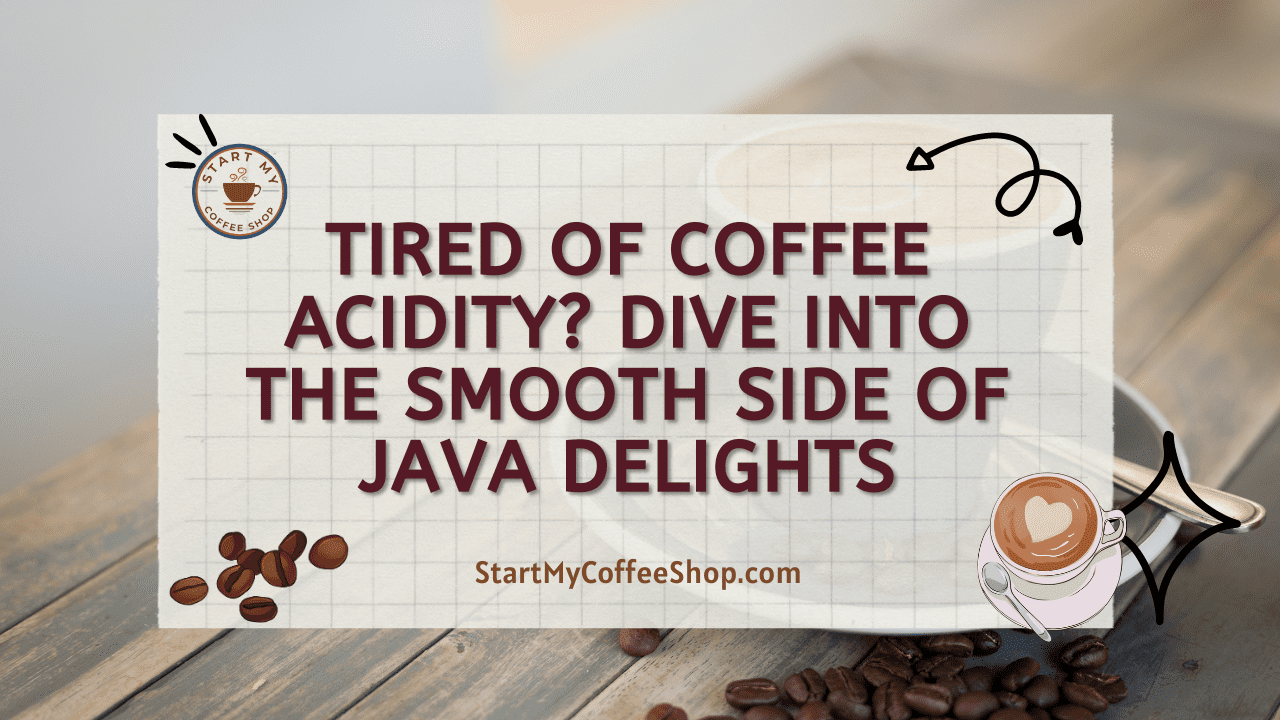 Tired of Coffee Acidity? Dive into the Smooth Side of Java Delights
