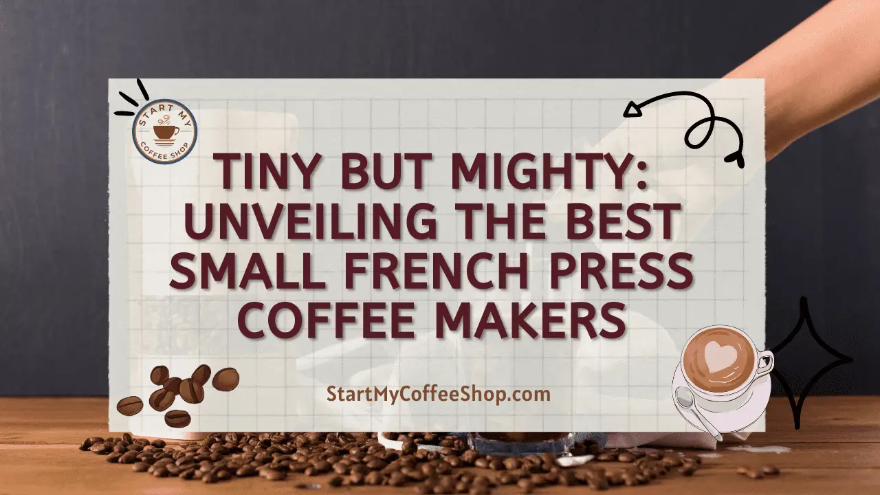 Tiny but Mighty: Unveiling the Best Small French Press Coffee Makers