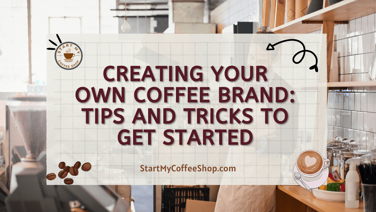 Creating Your Own Coffee Brand: Tips and Tricks to Get Started