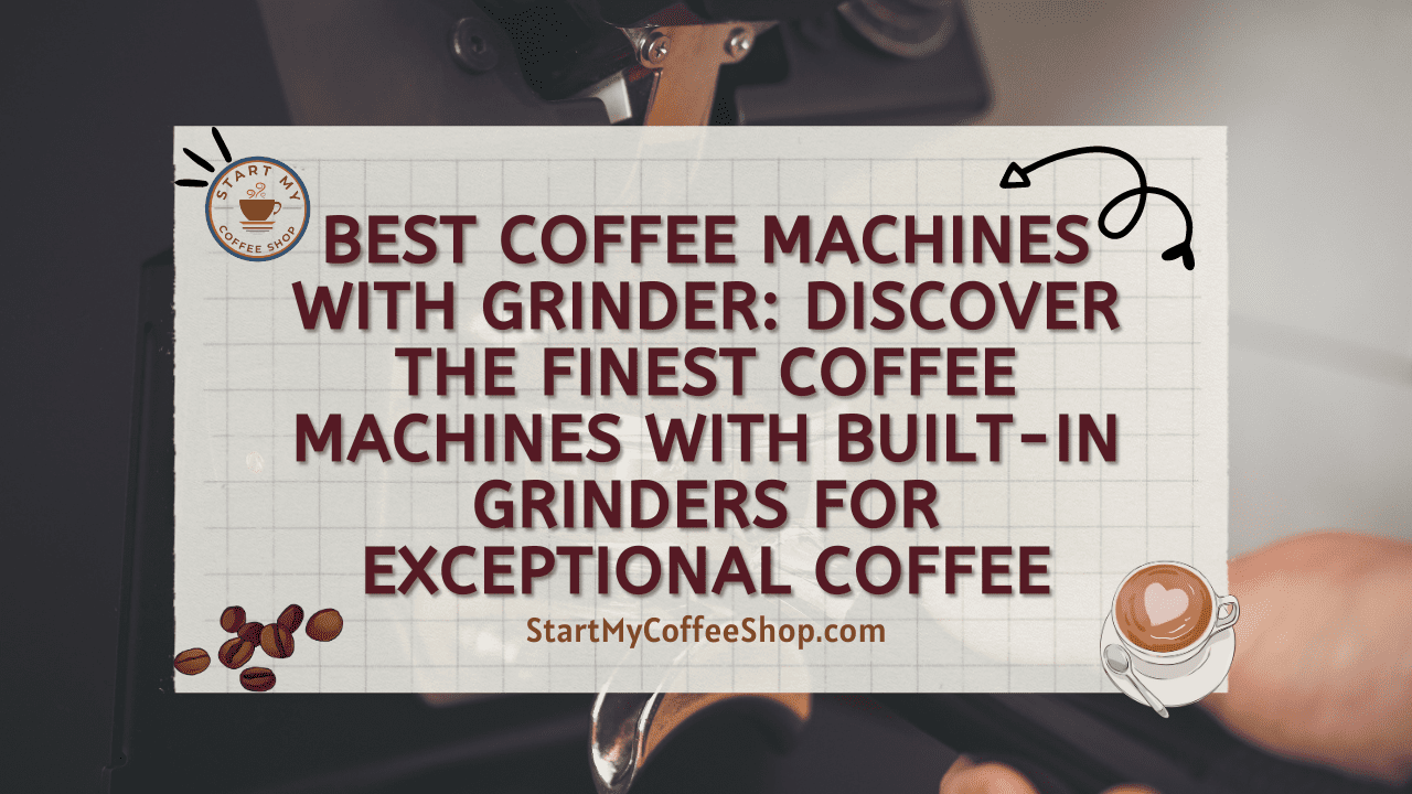 Best Coffee Machines with Grinder: Discover the Finest Coffee Machines with Built-in Grinders for Exceptional Coffee