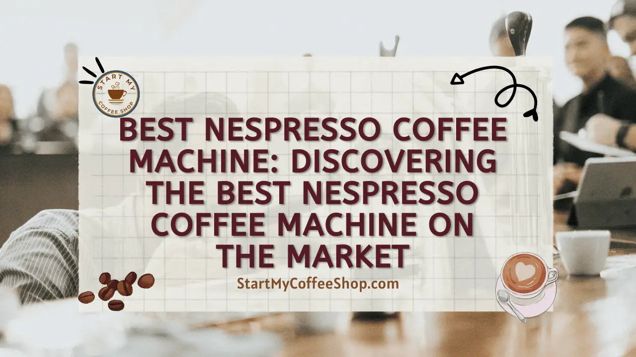 Best Nespresso Coffee Machine: Discovering the Best Nespresso Coffee Machine on the Market