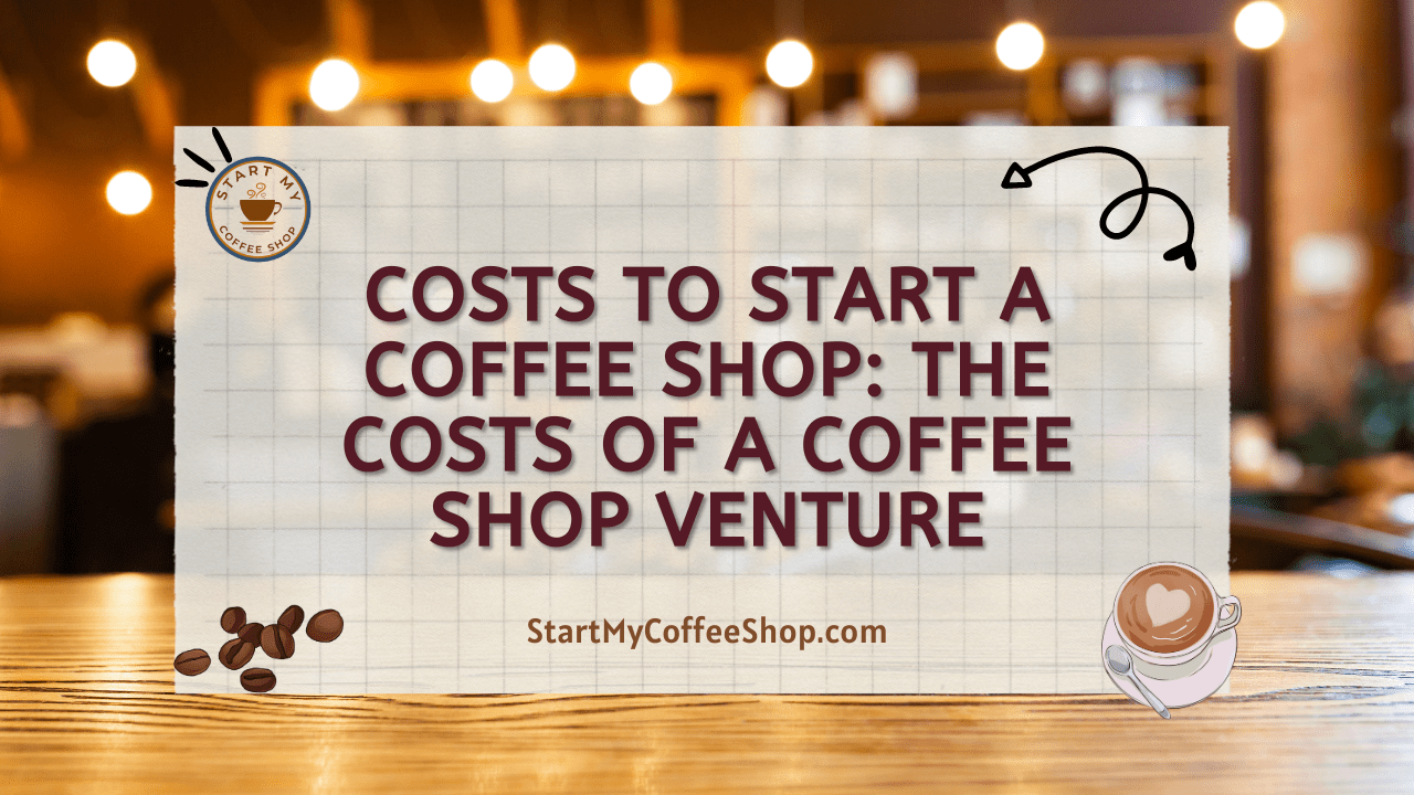 Costs to Start a Coffee Shop: The Costs of a Coffee Shop Venture