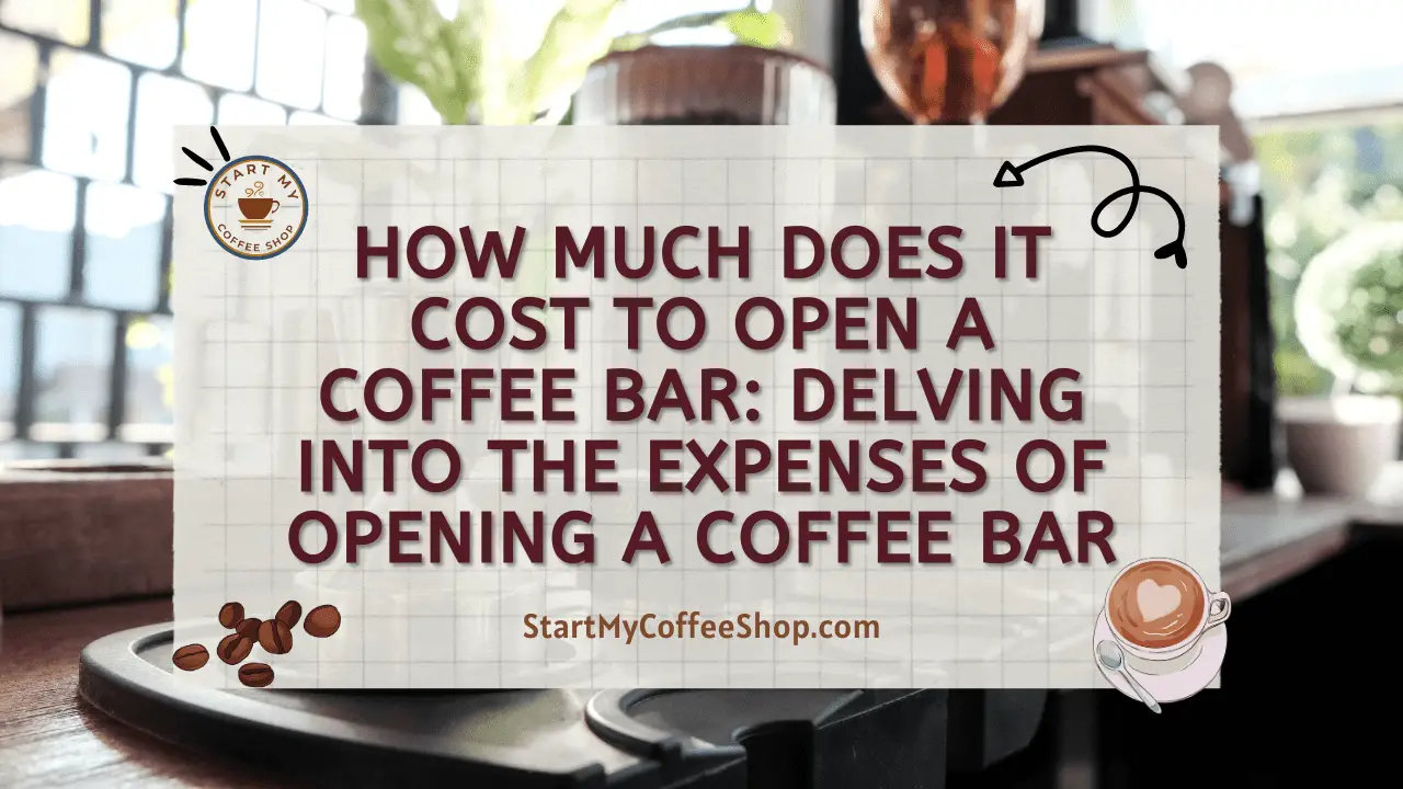 How Much Does It Cost To Open A Coffee Bar: Delving into the Expenses of Opening a Coffee Bar