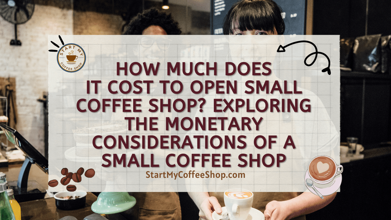 How Much Does it Cost to Open Small Coffee Shop? Exploring the Monetary Considerations of a Small Coffee Shop