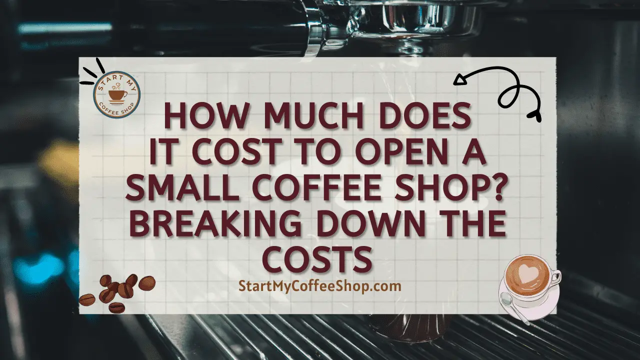 How Much Does It Cost To Open A Small Coffee Shop? Breaking Down The Costs