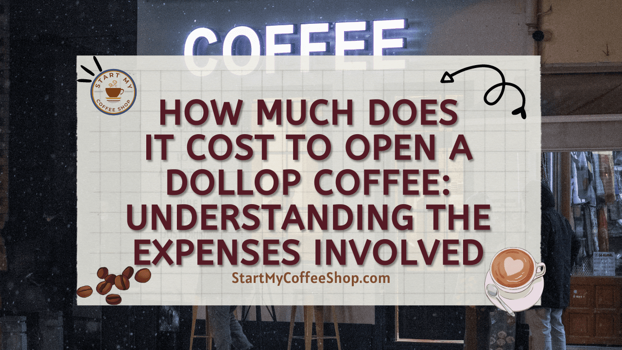 How Much Does It Cost To Open A Dollop Coffee: Understanding The Expenses Involved
