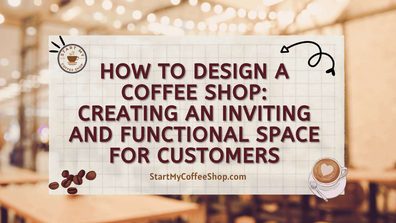 How to Design a Coffee Shop: Creating an Inviting and Functional Space for Customers