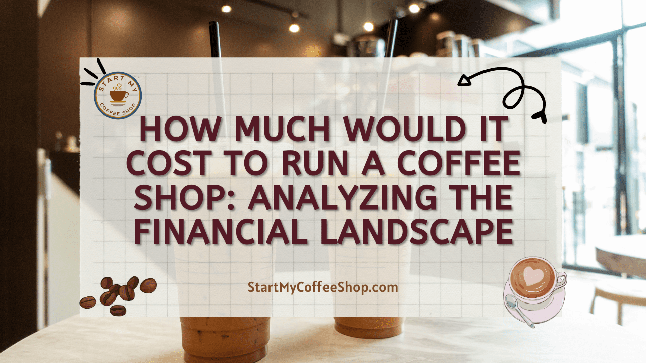 How Much Would It Cost To Run A Coffee Shop: Analyzing the Financial Landscape