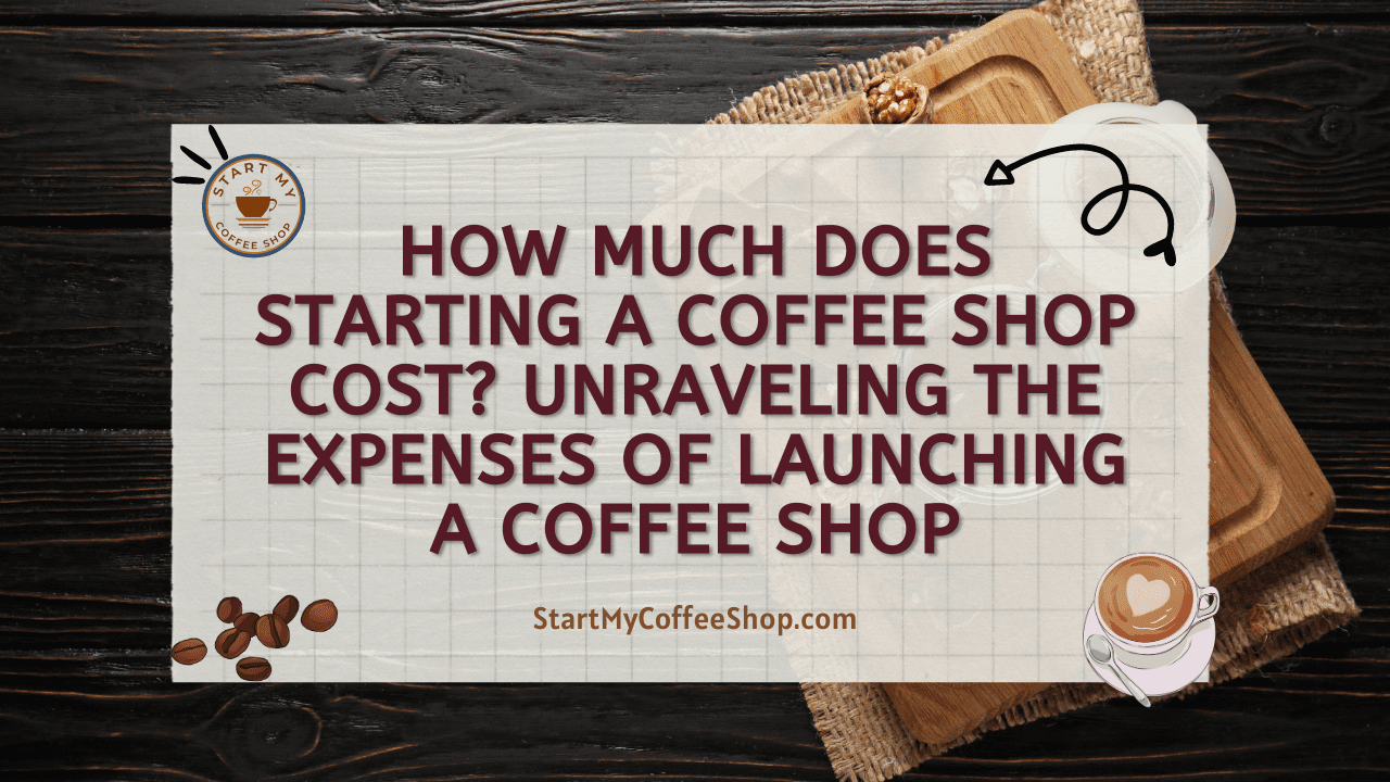 How Much Does Starting a Coffee Shop Cost? Unraveling the Expenses of Launching a Coffee Shop