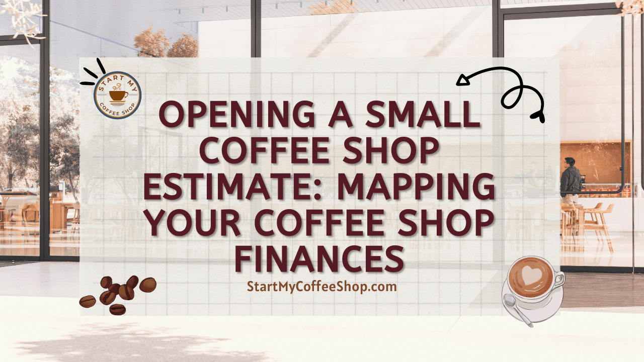 Opening A Small Coffee Shop Estimate: Mapping Your Coffee Shop Finances
