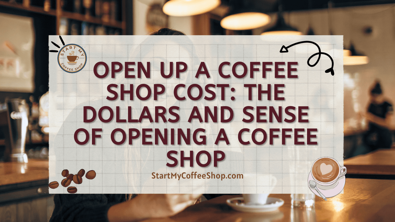 Open Up a Coffee Shop Cost: The Dollars and Sense of Opening a Coffee Shop