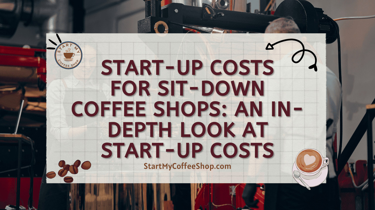 Start-up Costs for Sit-Down Coffee Shops: An In-Depth Look at Start-Up Costs
