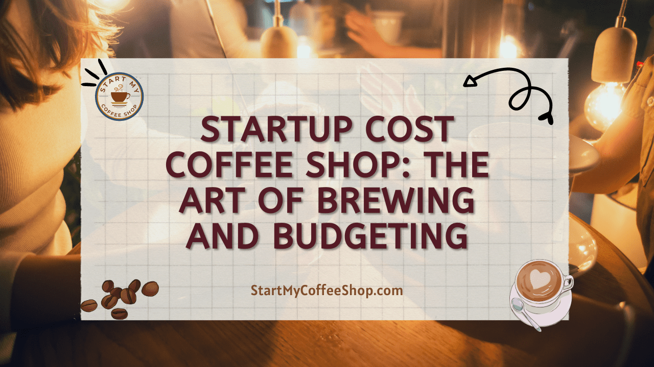 Startup Cost Coffee Shop: The Art of Brewing and Budgeting