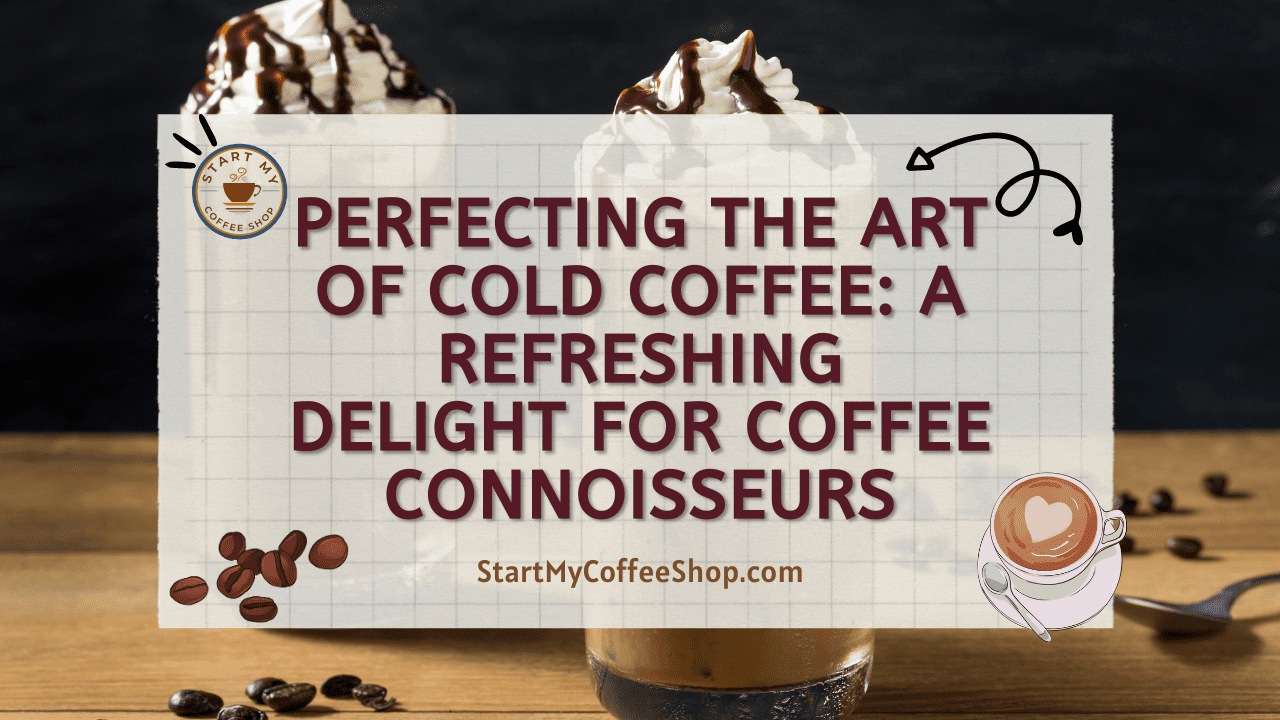 Perfecting the Art of Cold Coffee: A Refreshing Delight for Coffee Connoisseurs