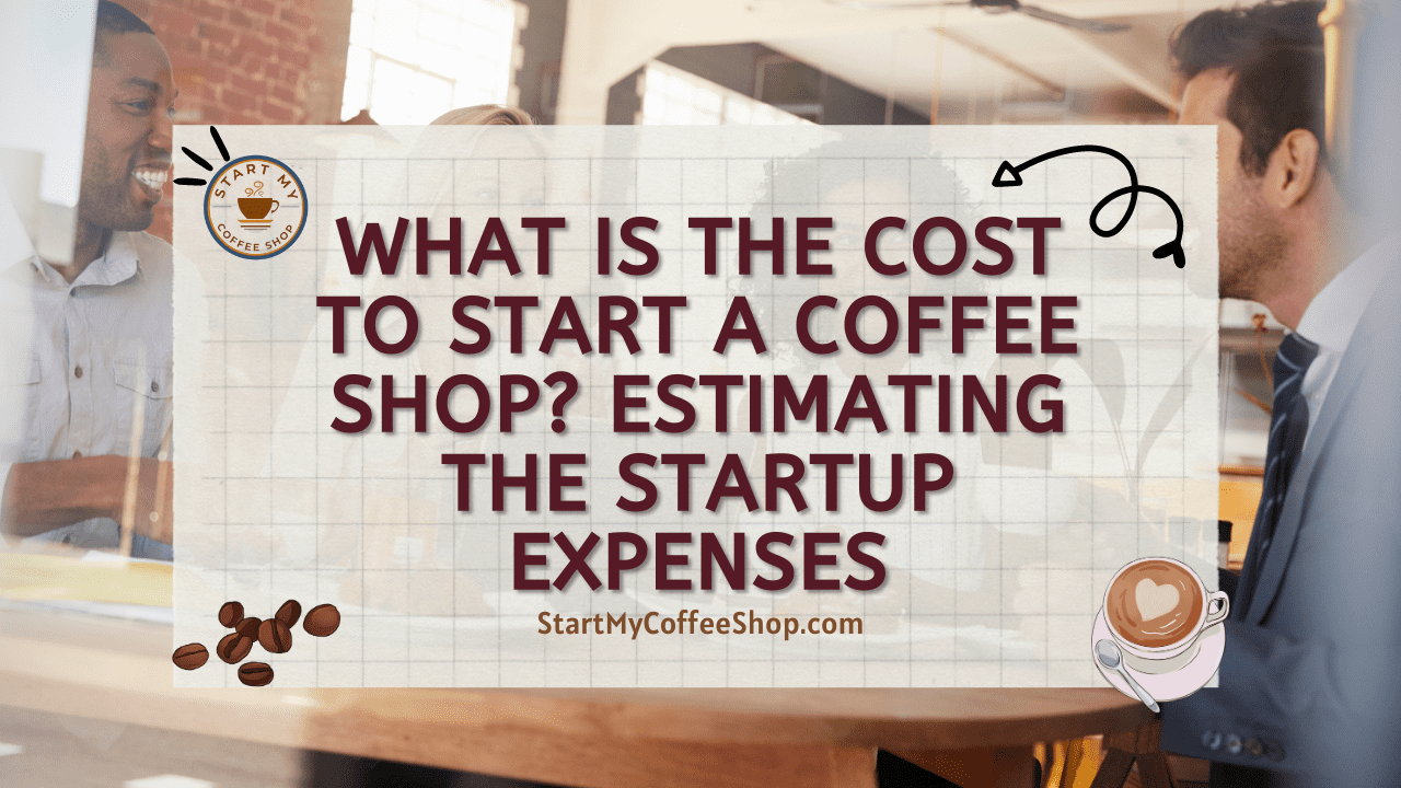 What is the Cost to Start a Coffee Shop? Estimating the Startup Expenses