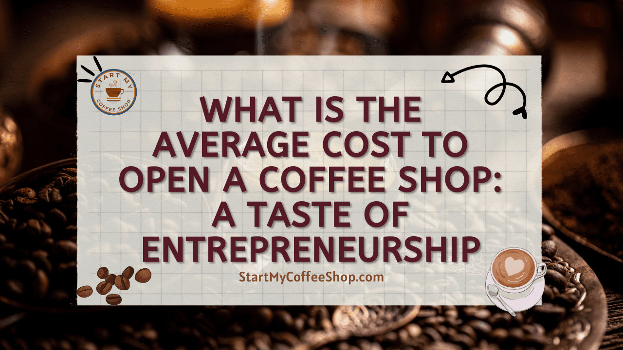What is the Average Cost to Open a Coffee Shop: A Taste of Entrepreneurship
