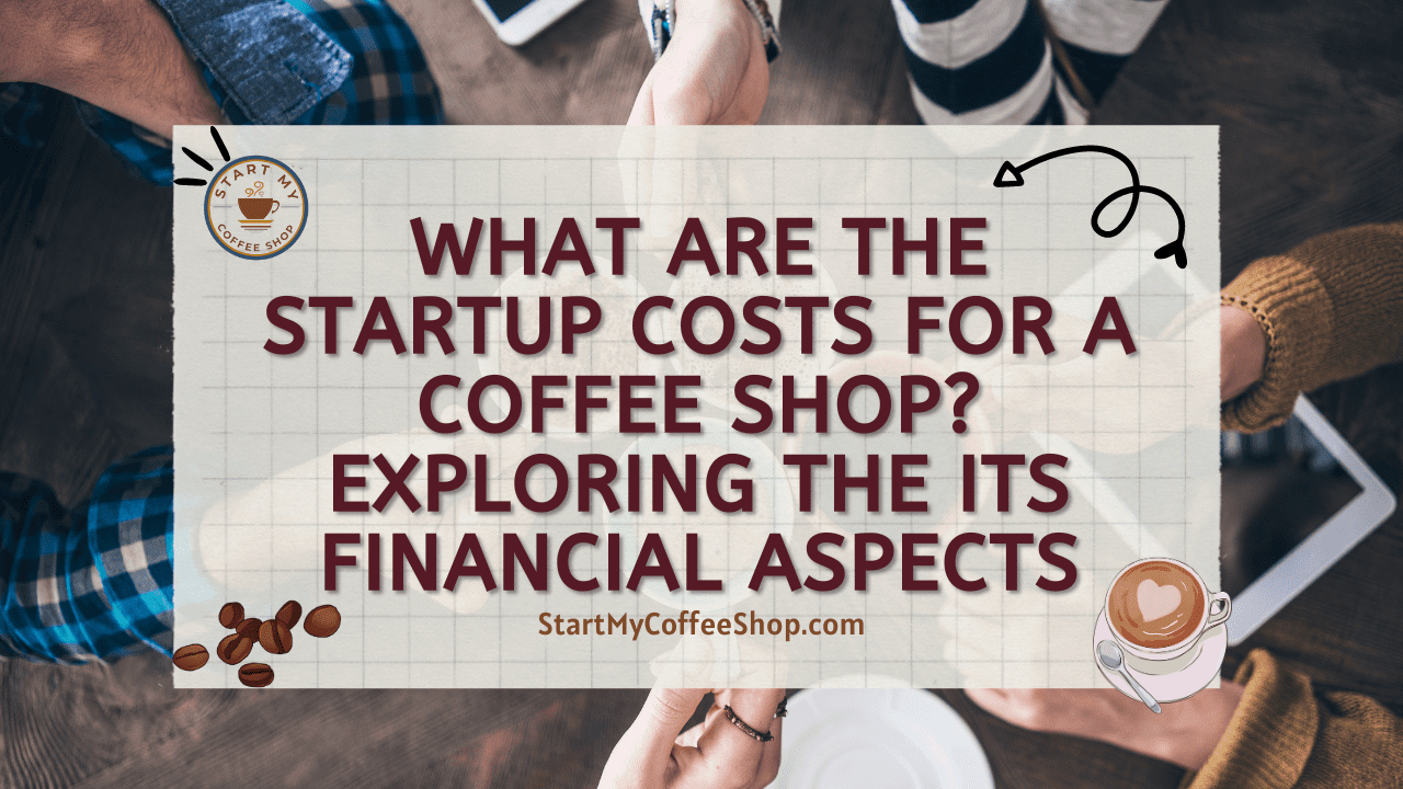 What are the Startup Costs for a Coffee Shop? Exploring the Its Financial Aspects