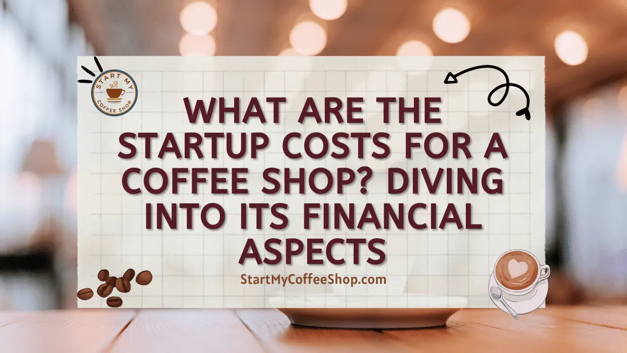 What are the Startup Costs for a Coffee Shop? Diving into Its Financial Aspects