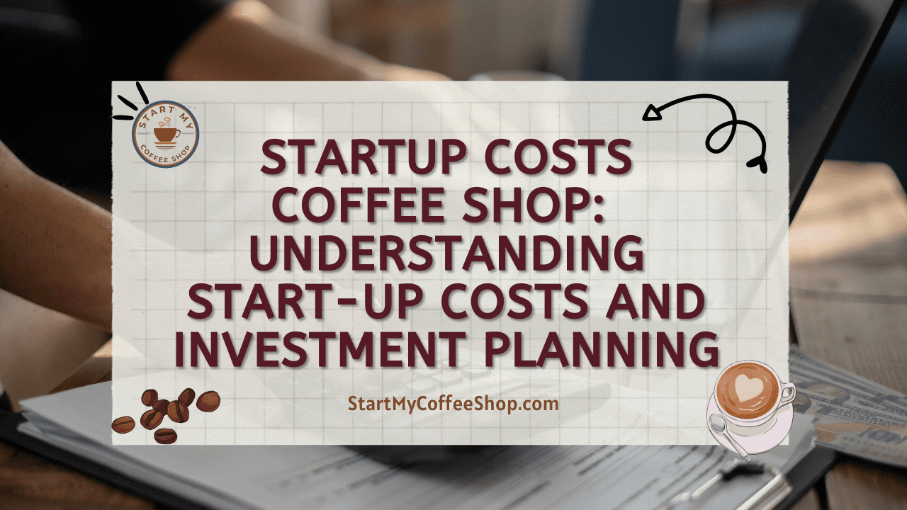 Startup Costs Coffee Shop: Understanding Start-Up Costs and Investment Planning