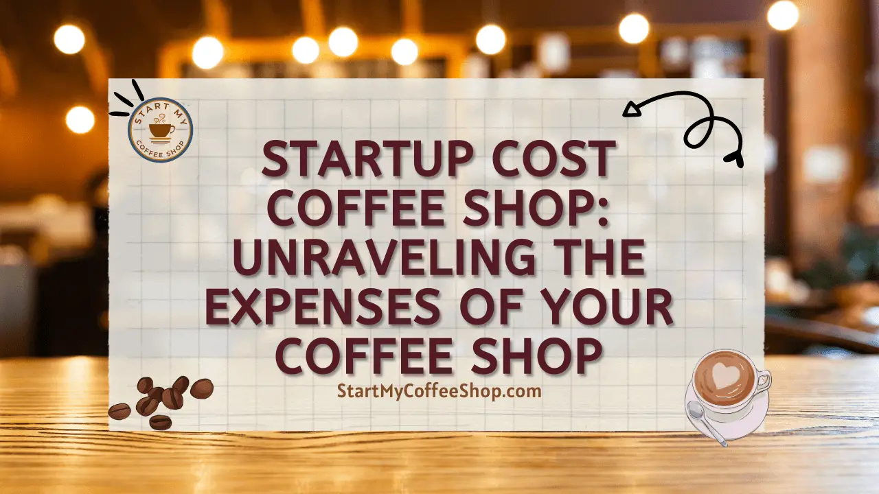 Startup Cost Coffee Shop: Unraveling the Expenses of Your Coffee Shop