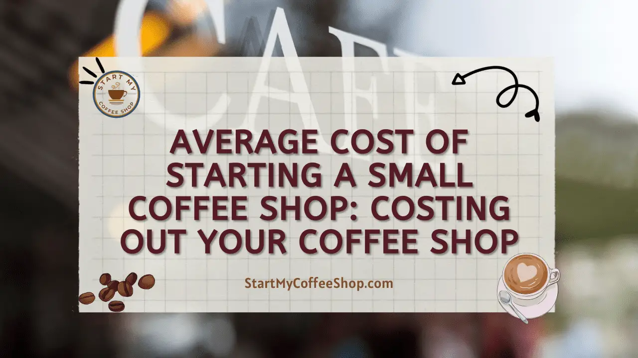 Average Cost of Starting a Small Coffee Shop: Costing Out Your Coffee Shop