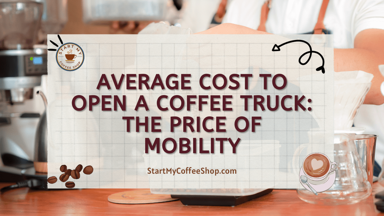 Average Cost to Open a Coffee Truck: The Price of Mobility